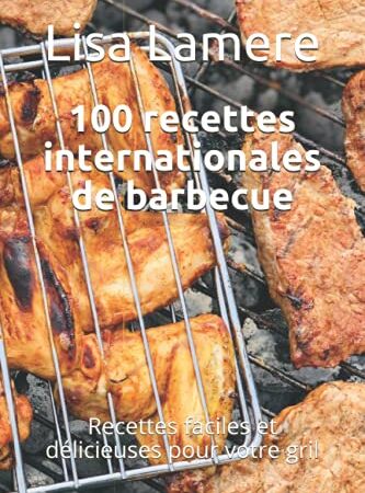 100 recettes internationales de barbecue: Recettes faciles et délicieuses pour votre gril