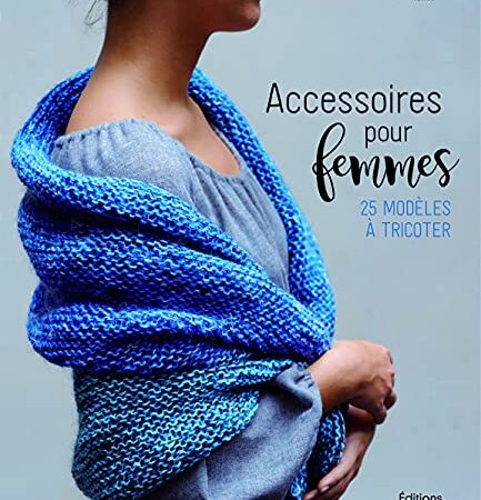 Accessoires femmes à tricoter : 25 modèles d'écharpes, bonnets, châles, ponchos