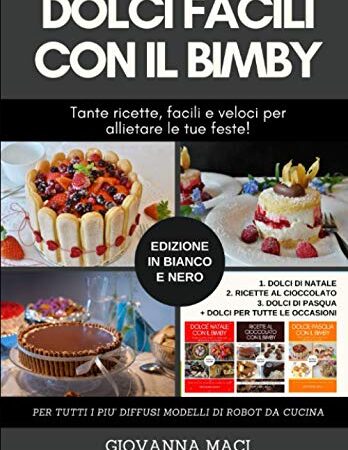 DOLCI FACILI CON IL BIMBY (B&W): 3 LIBRI IN UNO: tante ricette facili e veloci per allietare le tue feste: dolci di Natale, dolci al cioccolato, dolci di Pasqua, dolci per ogni occasione!
